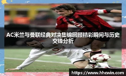 AC米兰与曼联经典对决集锦回顾精彩瞬间与历史交锋分析
