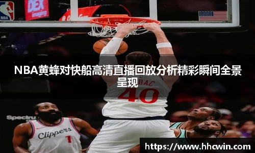 NBA黄蜂对快船高清直播回放分析精彩瞬间全景呈现