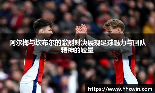阿尔梅与坎布尔的激烈对决展现足球魅力与团队精神的较量