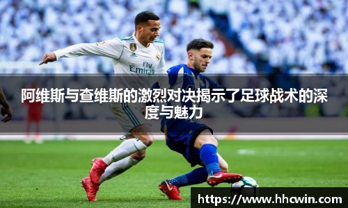 阿维斯与查维斯的激烈对决揭示了足球战术的深度与魅力