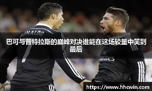 巴可与普特拉斯的巅峰对决谁能在这场较量中笑到最后