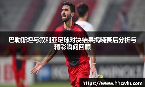 巴勒斯坦与叙利亚足球对决结果揭晓赛后分析与精彩瞬间回顾