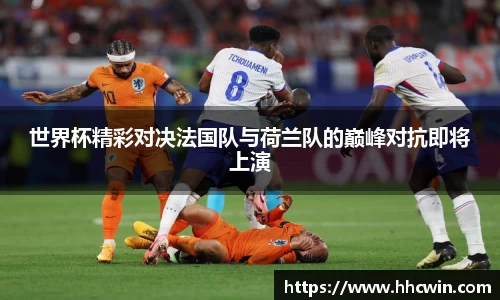 世界杯精彩对决法国队与荷兰队的巅峰对抗即将上演