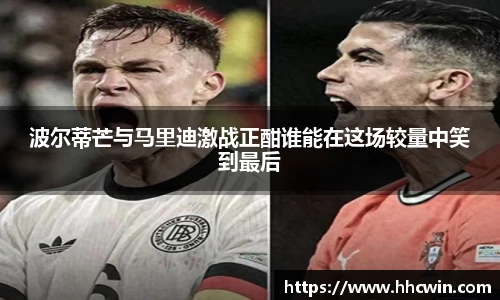 波尔蒂芒与马里迪激战正酣谁能在这场较量中笑到最后