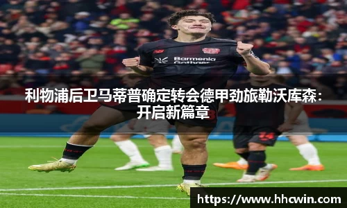 利物浦后卫马蒂普确定转会德甲劲旅勒沃库森：开启新篇章